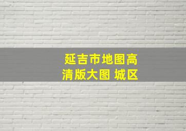 延吉市地图高清版大图 城区